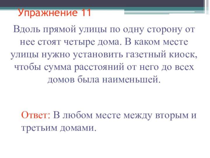 Упражнение 11Ответ: В любом месте между вторым и третьим домами.Вдоль прямой улицы