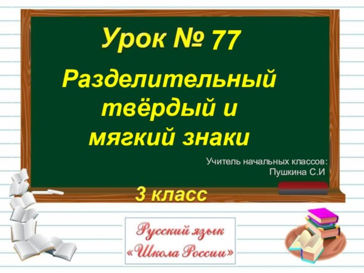 Разделительный твёрдый и мягкий знаки77Учитель начальных классов: Пушкина С.И.