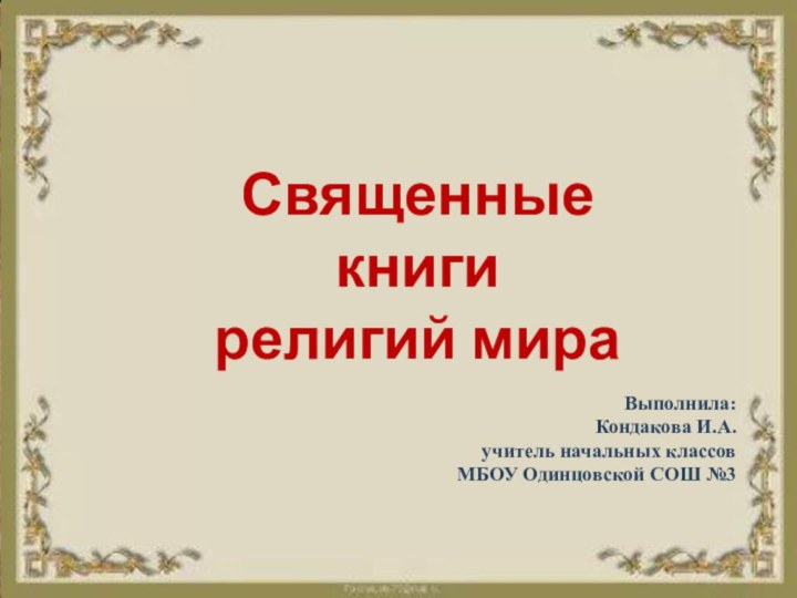 Священные книги религий мираВыполнила: Кондакова И.А.учитель начальных классов МБОУ Одинцовской СОШ №3