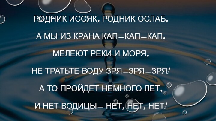 Родник иссяк, родник ослаб,  А мы из крана кап-кап-кап.