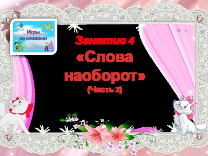 Занятие 4 «Слова наоборот»  (Часть 2) Носова Ольга Михайловнаучитель начальных классов