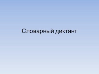 Презентация по русскому языку Словарный диктант.