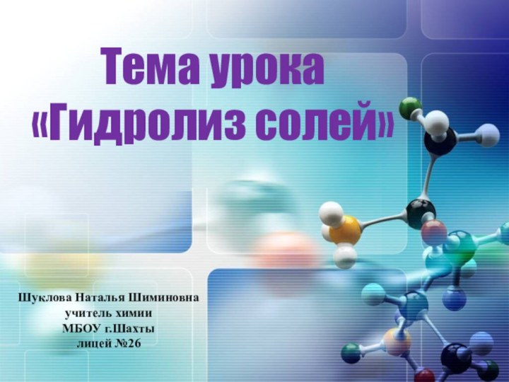 Тема урока «Гидролиз солей»Шуклова Наталья Шиминовнаучитель химииМБОУ г.Шахтылицей №26