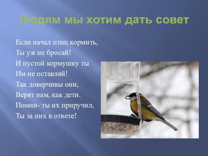 Людям мы хотим дать советЕсли начал птиц кормить, Ты уж не бросай!И