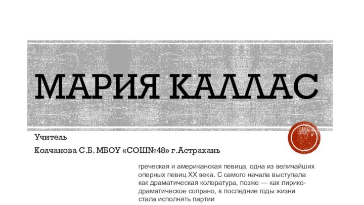 Мария калласУчитель Колчанова С.Б. МБОУ «СОШ№48» г.Астраханьгреческая и американская певица, одна из