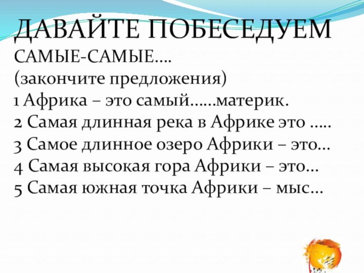 ДАВАЙТЕ ПОБЕСЕДУЕМСАМЫЕ-САМЫЕ….(закончите предложения)1 Африка – это самый……материк.2 Самая длинная река в Африке