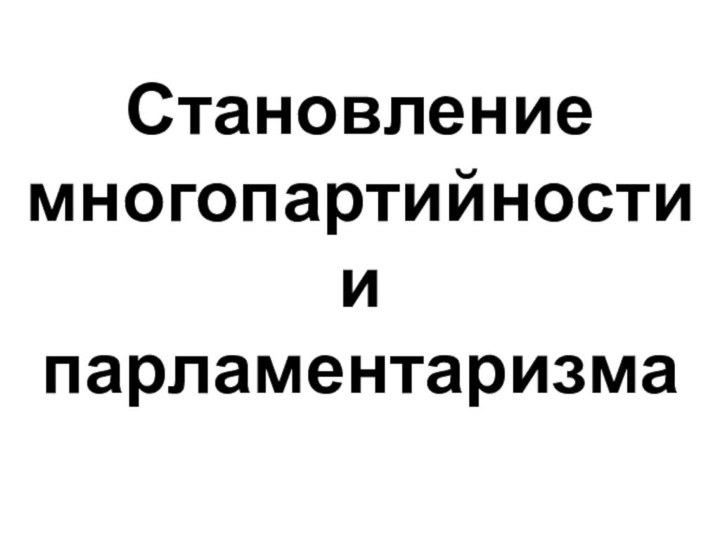 Становление многопартийности и парламентаризма