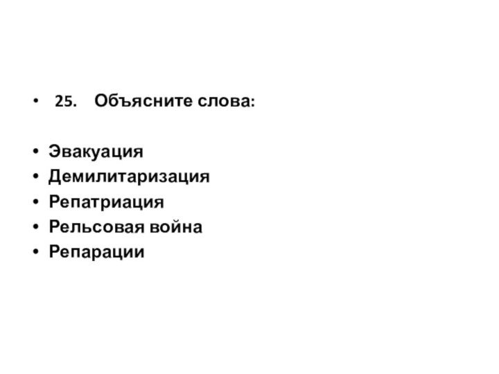 25.  Объясните слова:ЭвакуацияДемилитаризацияРепатриацияРельсовая войнаРепарации