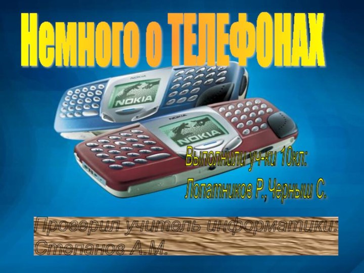 Немного о ТЕЛЕФОНАХВыполнили уч-ки 10кл:  Лопатников Р.,Черныш С.Проверил учитель информатики:  Степанов А.М.