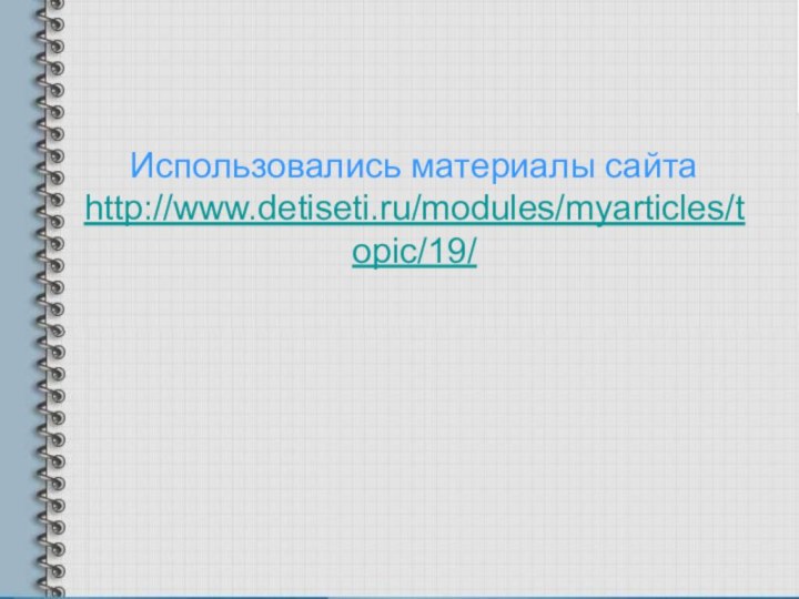 Использовались материалы сайта http://www.detiseti.ru/modules/myarticles/topic/19/