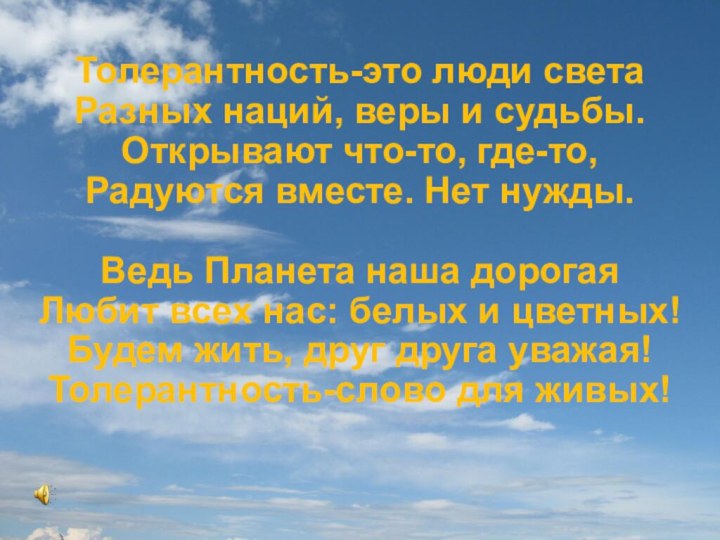 Толерантность-это люди светаРазных наций, веры и судьбы.Открывают что-то, где-то, Радуются вместе. Нет