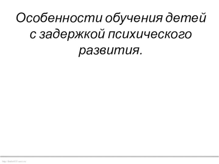 Особенности обучения детей  с задержкой психического развития.