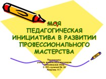 Презентация по самообразованию: Моя педагогическая инициатива в развитии профессионального мастерства