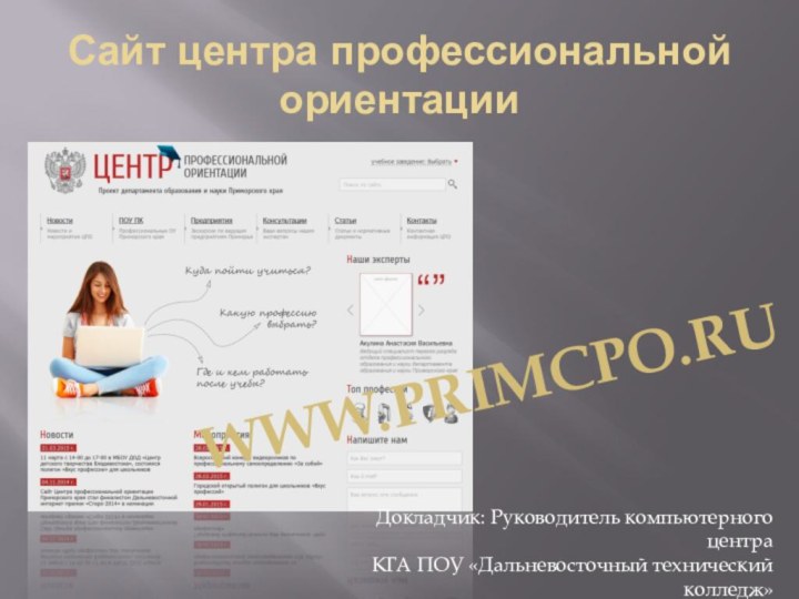 Сайт центра профессиональной ориентацииWWW.PrimCPO.ruДокладчик: Руководитель компьютерного центраКГА ПОУ «Дальневосточный технический колледж»Кравчук Алексей Анатольевич