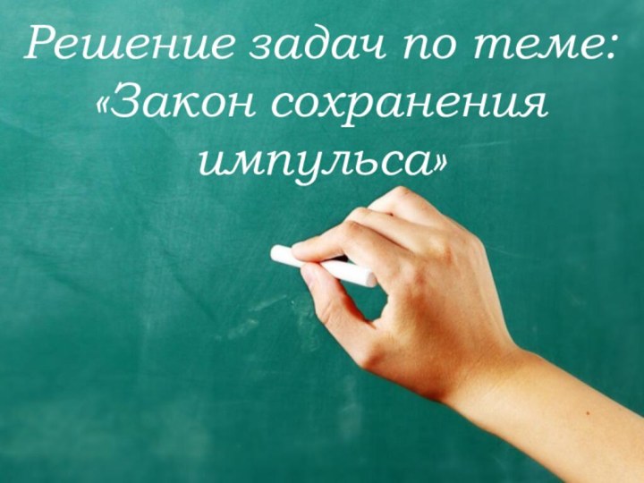 Решение задач по теме: «Закон сохранения импульса»