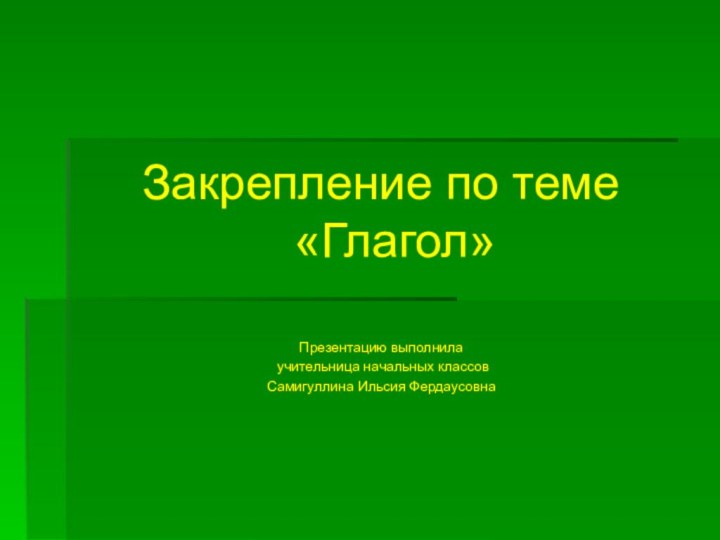 Закрепление по теме «Глагол»Презентацию выполнила учительница начальных классов Самигуллина Ильсия Фердаусовна