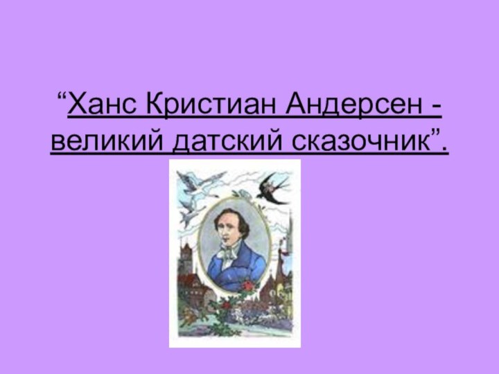 “Ханс Кристиан Андерсен - великий датский сказочник”.