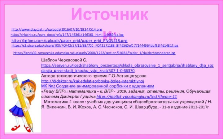 Источники:http://www.playcast.ru/uploads/2016/07/10/19247514.pnghttp://shkolnie.ru/pars_docs/refs/147/146361/146361_html_14689faa.jpghttp://bgfons.com/uploads/paper_grid/paper_grid_PNG5418.pnghttps://s3.pixers.pics/pixers/700/FO/42/57/11/88/700_FO42571188_8f46560ef0771444964bbf91f461481f.jpghttps://lends39-romaschka.edumsko.ru/uploads/2000/1222/section/94084/folder_1/slaider/doshobraz.jpgШаблон Черкасовой С. https://easyen.ru/load/shablony_prezentacij/shkola_obrazovanie_1_sentjabrja/shablony_dlja_sozdanija_prezentacij_khochu_vsjo_znat/507-1-0-66370 Автора технологического приема Г.О.Аствацатурова http://didaktor.ru/kak-sdelat-sorbonku-bolee-interaktivnojМК №2 Создание анимированной