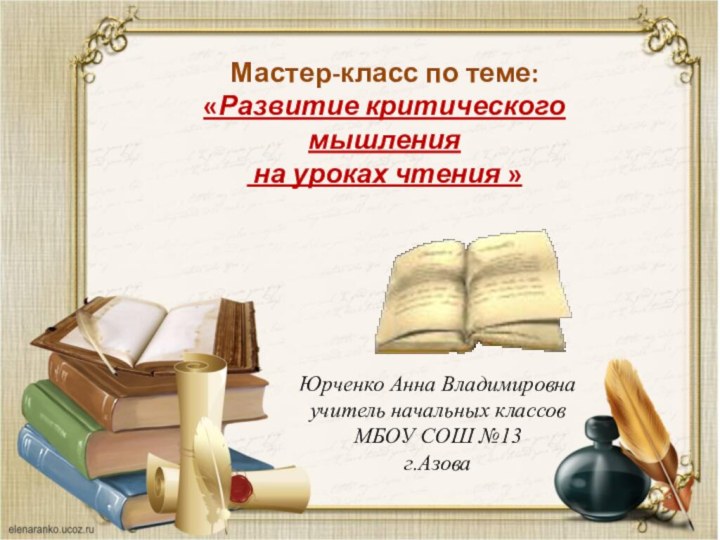 Юрченко Анна Владимировнаучитель начальных классовМБОУ СОШ №13г.АзоваМастер-класс по теме: «Развитие критического мышления на уроках чтения »