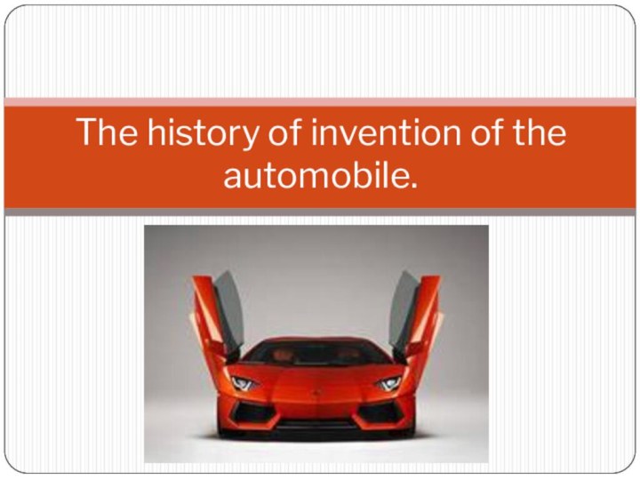 The history of invention of the automobile.