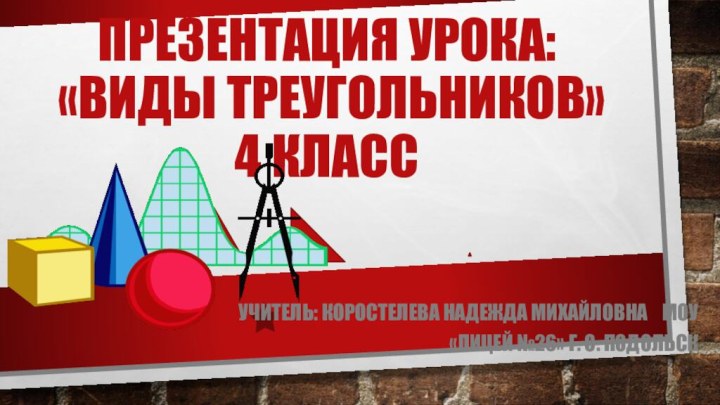 Презентация урока:  «Виды треугольников»  4 классУчитель: Коростелева Надежда Михайловна