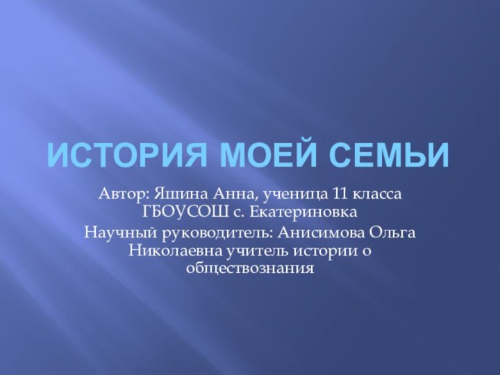 История моей семьиАвтор: Яшина Анна, ученица 11 класса ГБОУСОШ с. ЕкатериновкаНаучный руководитель: