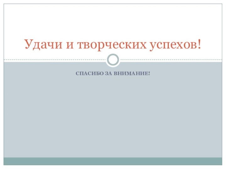 Спасибо за внимание!Удачи и творческих успехов!