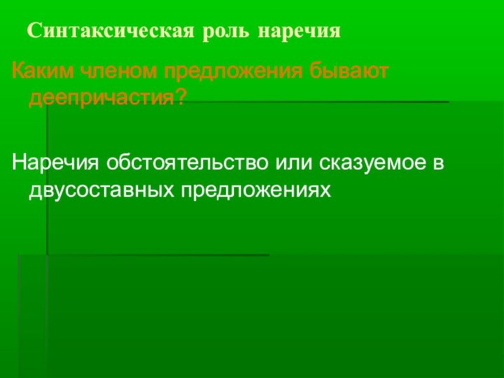 Синтаксическая роль наречияКаким членом предложения бывают деепричастия?Наречия обстоятельство или сказуемое в двусоставных предложениях