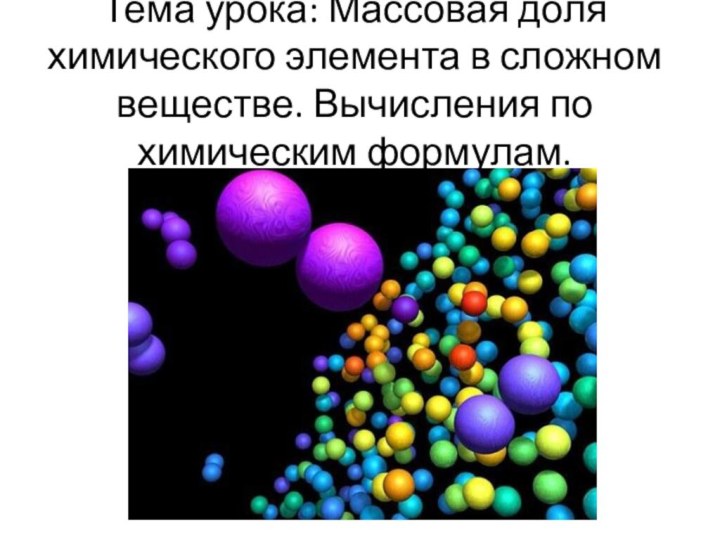 Тема урока: Массовая доля химического элемента в сложном веществе. Вычисления по химическим формулам.