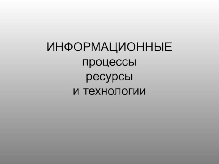 ИНФОРМАЦИОННЫЕ процессы ресурсы и технологии