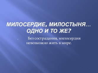 Презентация к классному часу Милосердие, милостыня… Одно и то же?