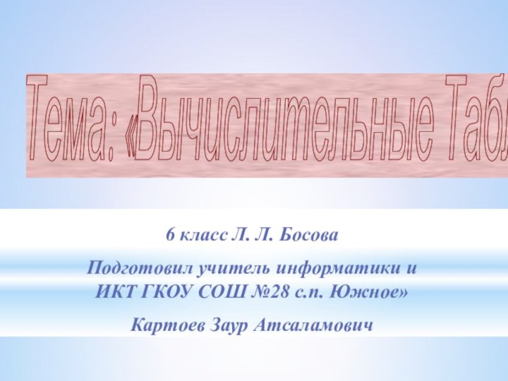 Тема: «Вычислительные Таблицы» 6 класс Л. Л. Босова Подготовил учитель информатики и