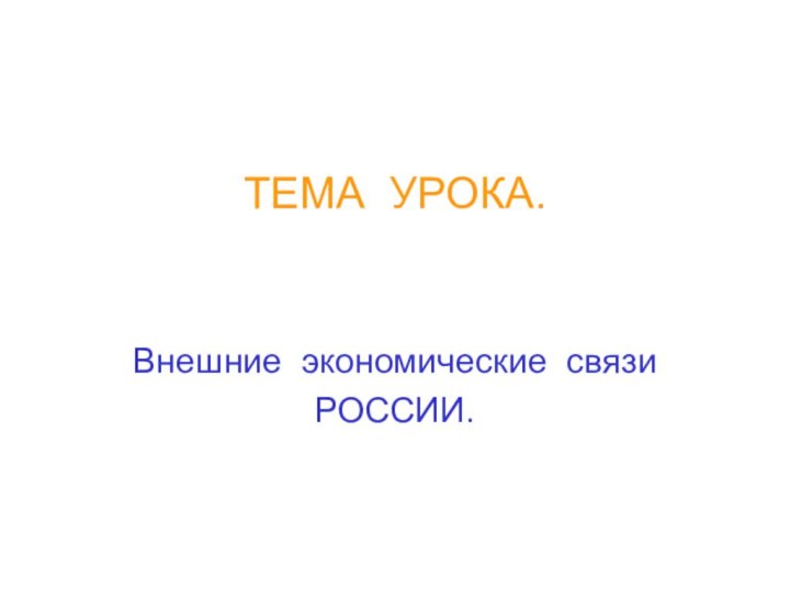 ТЕМА УРОКА.  Внешние экономические связи  РОССИИ.