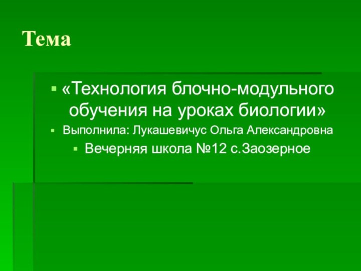 Тема«Технология блочно-модульного обучения на уроках биологии»Выполнила: Лукашевичус Ольга АлександровнаВечерняя школа №12 с.Заозерное