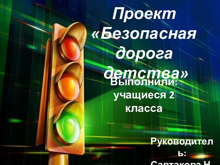 Проект«Безопасная дорога детства»Выполнили:учащиеся 2 классаРуководитель:Сартакова Н.В.