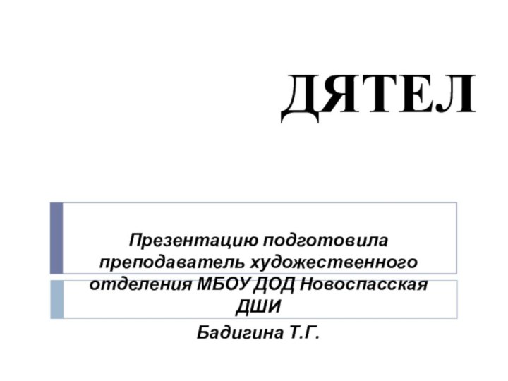 ДЯТЕЛПрезентацию подготовила преподаватель художественного отделения МБОУ ДОД Новоспасская ДШИБадигина Т.Г.