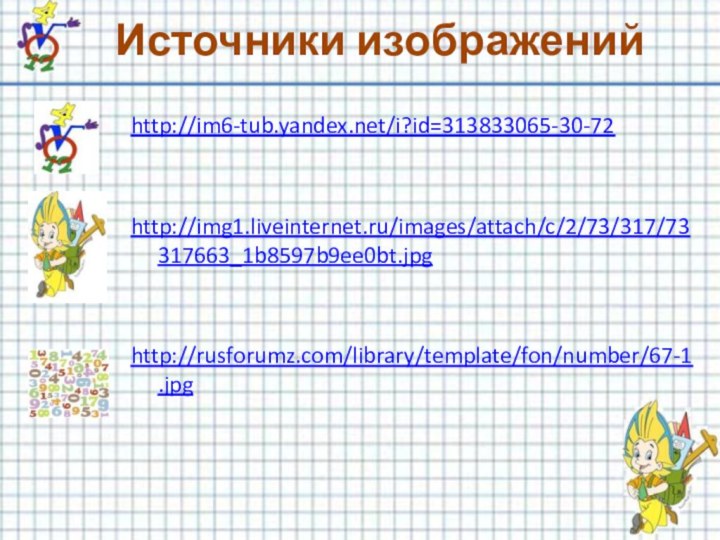 Источники изображенийhttp://im6-tub.yandex.net/i?id=313833065-30-72http://img1.liveinternet.ru/images/attach/c/2/73/317/73317663_1b8597b9ee0bt.jpghttp://rusforumz.com/library/template/fon/number/67-1.jpg