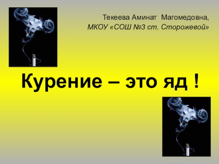 Курение – это яд !Текеева Аминат Магомедовна, МКОУ «СОШ №3 ст. Сторожевой»