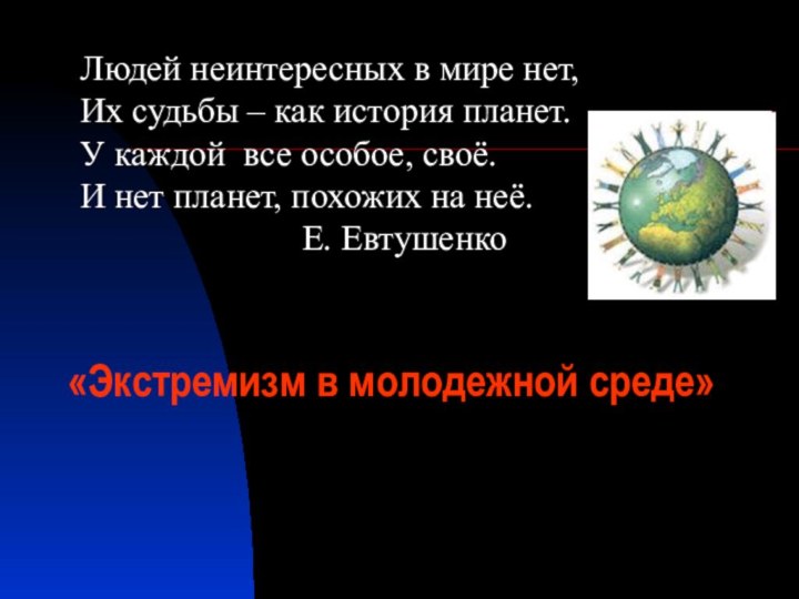 «Экстремизм в молодежной среде»  Людей неинтересных в мире нет, Их судьбы