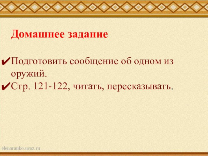 Домашнее заданиеПодготовить сообщение об одном из оружий. Стр. 121-122, читать, пересказывать.