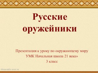 Презентация к уроку по окружающему миру Русские оружейники. УМК Начальная школа 21 века 3 класс