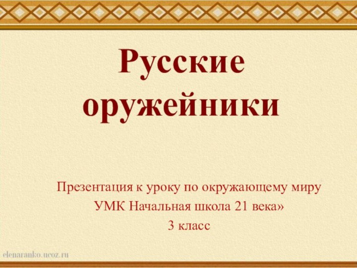 Русские оружейникиПрезентация к уроку по окружающему мируУМК Начальная школа 21 века»3 класс