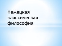 Презентация по основам философии на тему Немецкая классическая философия.