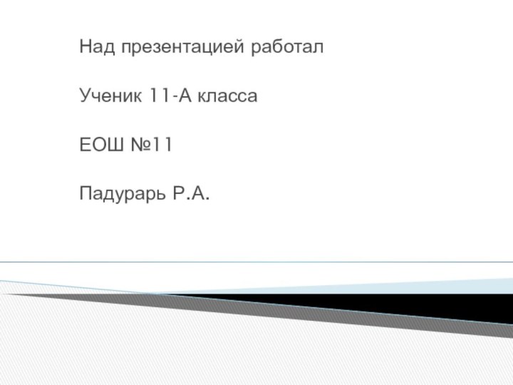 Над презентацией работал  Ученик 11-А класса ЕОШ №11 Падурарь Р.А.