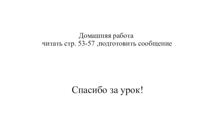 Домашняя работа  читать стр. 53-57 ,подготовить сообщение Спасибо за урок!