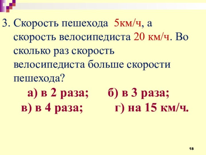 3. Скорость пешехода 5км/ч, а   скорость велосипедиста 20 км/ч. Во