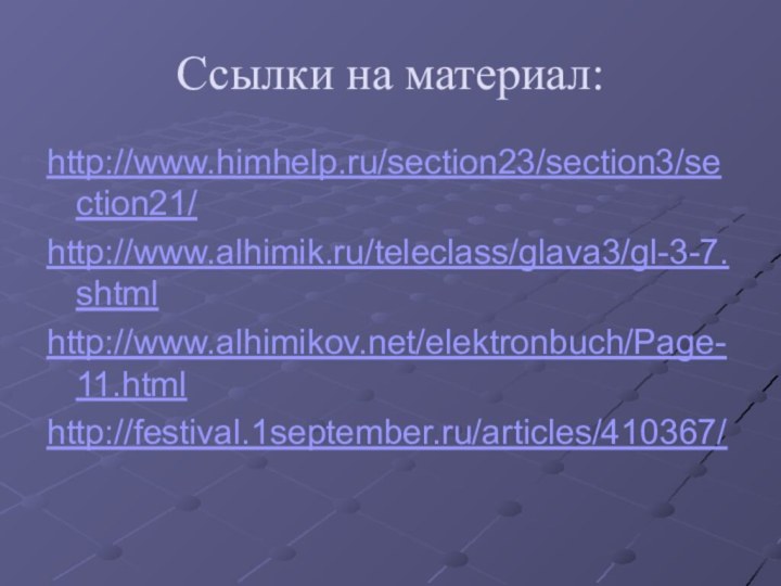 Ссылки на материал:http://www.himhelp.ru/section23/section3/section21/http://www.alhimik.ru/teleclass/glava3/gl-3-7.shtmlhttp://www.alhimikov.net/elektronbuch/Page-11.htmlhttp://festival.1september.ru/articles/410367/