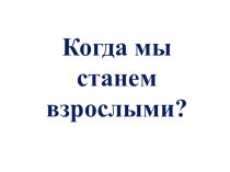 Презентация по окружающему миру на тему Когда мы станем взрослыми? 1 класс