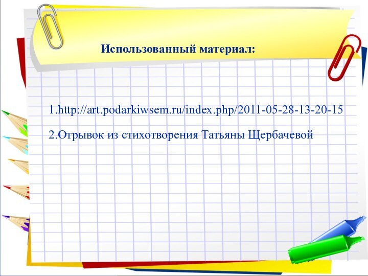 1.http://art.podarkiwsem.ru/index.php/2011-05-28-13-20-15Использованный материал:2.Отрывок из стихотворения Татьяны Щербачевой