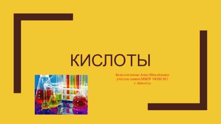 кислотыКонстантинова Анна Михайловнаучитель химии МБОУ ООШ №3 г. Апатиты